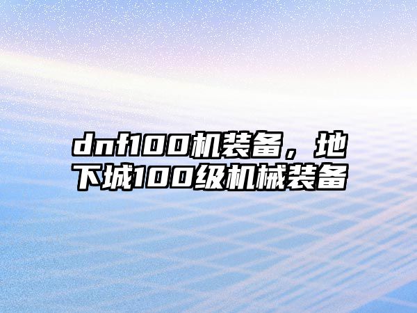 dnf100機裝備，地下城100級機械裝備