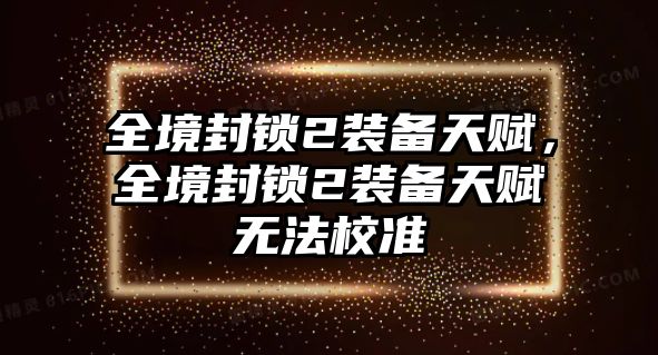 全境封鎖2裝備天賦，全境封鎖2裝備天賦無法校準