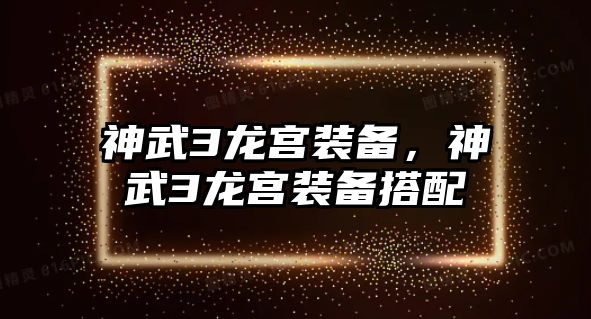 神武3龍宮裝備，神武3龍宮裝備搭配