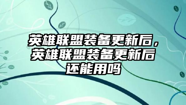 英雄聯盟裝備更新后，英雄聯盟裝備更新后還能用嗎