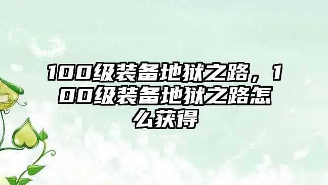 100級裝備地獄之路，100級裝備地獄之路怎么獲得