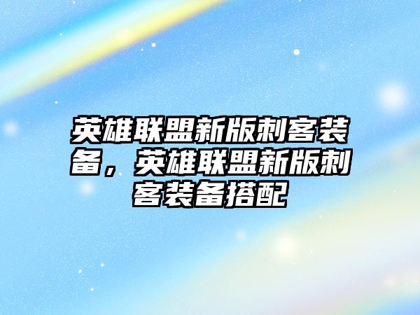 英雄聯盟新版刺客裝備，英雄聯盟新版刺客裝備搭配