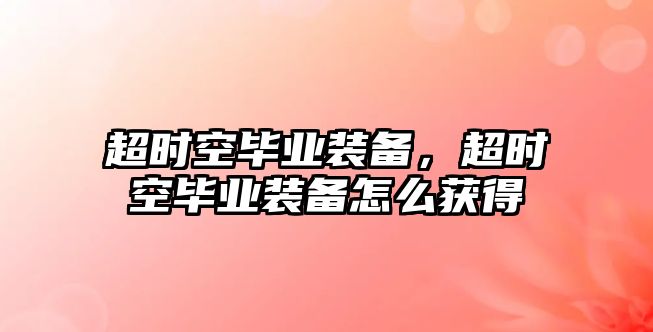 超時空畢業(yè)裝備，超時空畢業(yè)裝備怎么獲得