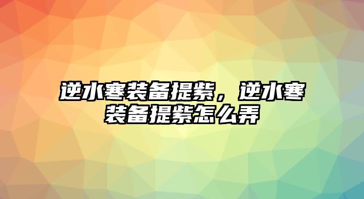 逆水寒裝備提紫，逆水寒裝備提紫怎么弄