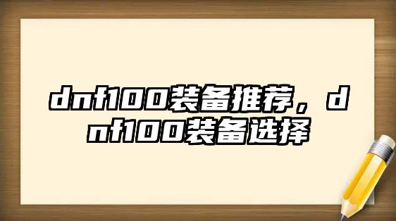 dnf100裝備推薦，dnf100裝備選擇