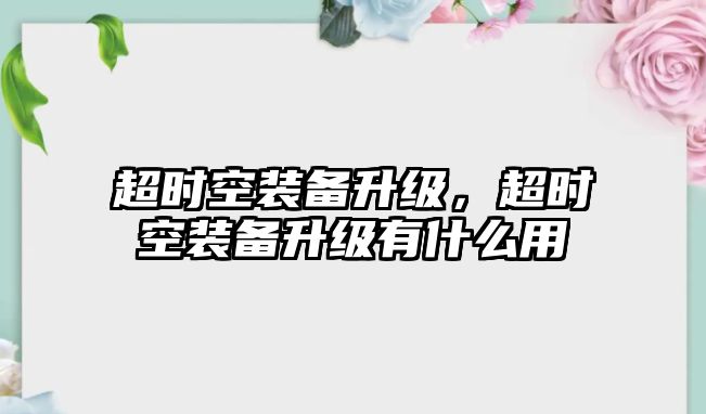 超時(shí)空裝備升級(jí)，超時(shí)空裝備升級(jí)有什么用