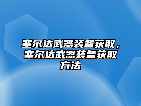 塞爾達(dá)武器裝備獲取，塞爾達(dá)武器裝備獲取方法