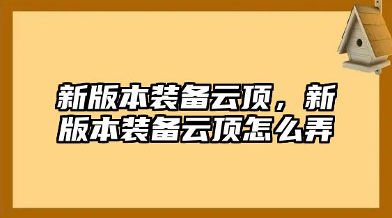 新版本裝備云頂，新版本裝備云頂怎么弄