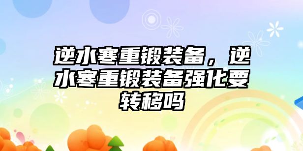 逆水寒重鍛裝備，逆水寒重鍛裝備強化要轉移嗎