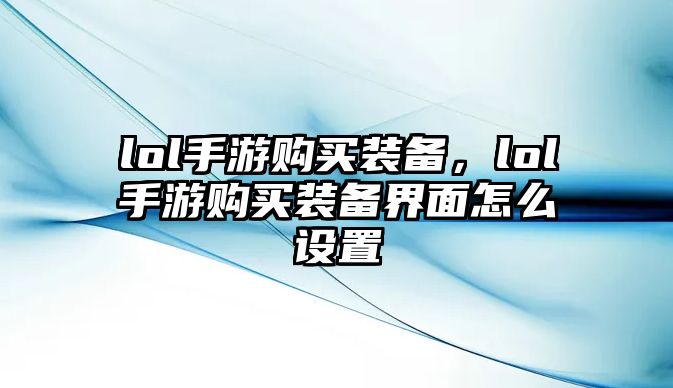 lol手游購買裝備，lol手游購買裝備界面怎么設置