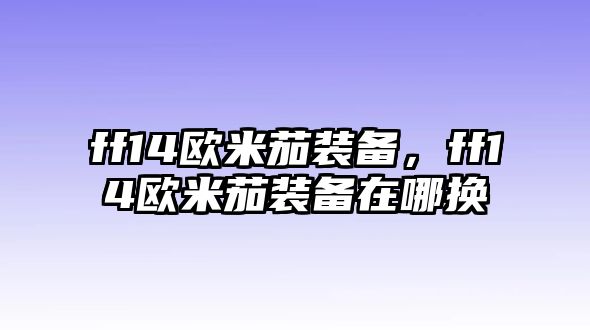 ff14歐米茄裝備，ff14歐米茄裝備在哪換