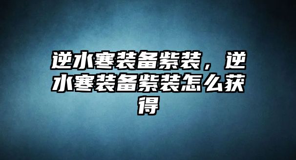 逆水寒裝備紫裝，逆水寒裝備紫裝怎么獲得