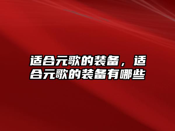 適合元歌的裝備，適合元歌的裝備有哪些