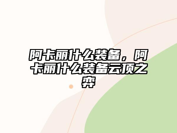 阿卡麗什么裝備，阿卡麗什么裝備云頂之弈