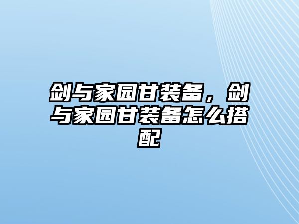 劍與家園甘裝備，劍與家園甘裝備怎么搭配