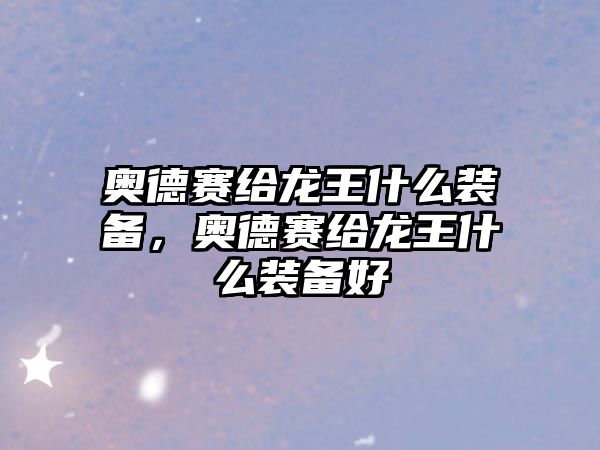 奧德賽給龍王什么裝備，奧德賽給龍王什么裝備好