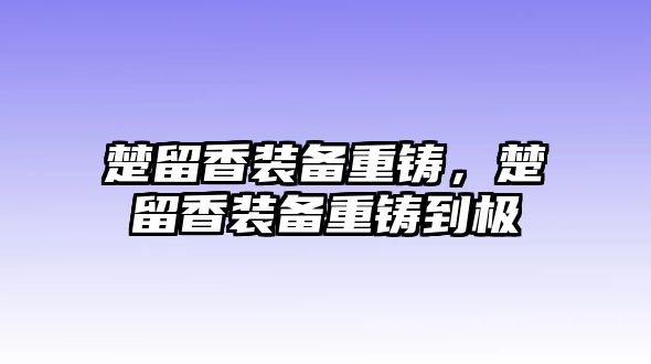 楚留香裝備重鑄，楚留香裝備重鑄到極