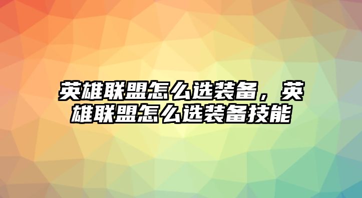 英雄聯盟怎么選裝備，英雄聯盟怎么選裝備技能