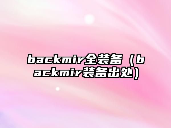 backmir全裝備（backmir裝備出處）