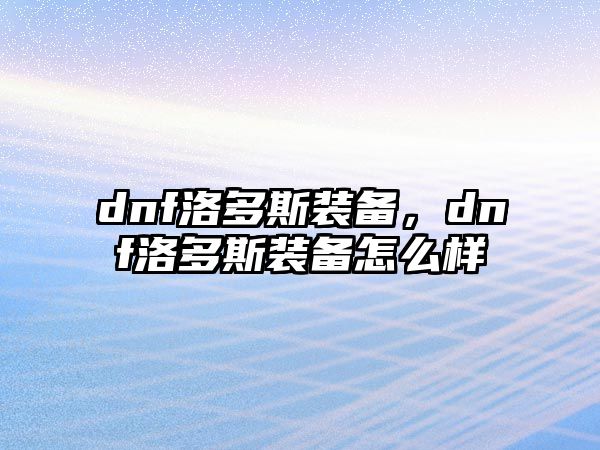 dnf洛多斯裝備，dnf洛多斯裝備怎么樣