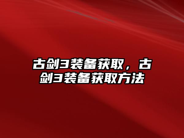 古劍3裝備獲取，古劍3裝備獲取方法