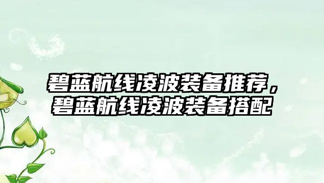 碧藍航線凌波裝備推薦，碧藍航線凌波裝備搭配