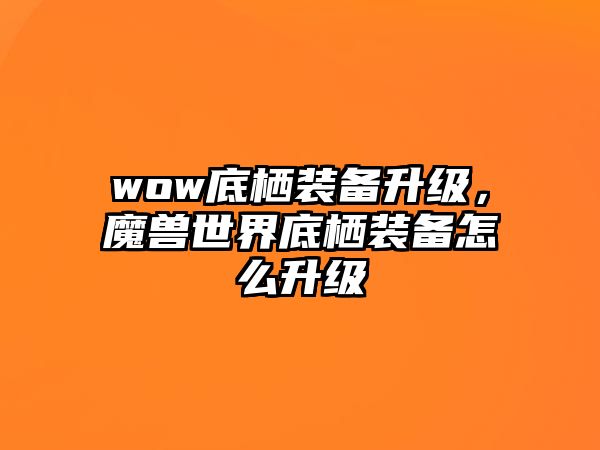 wow底棲裝備升級，魔獸世界底棲裝備怎么升級