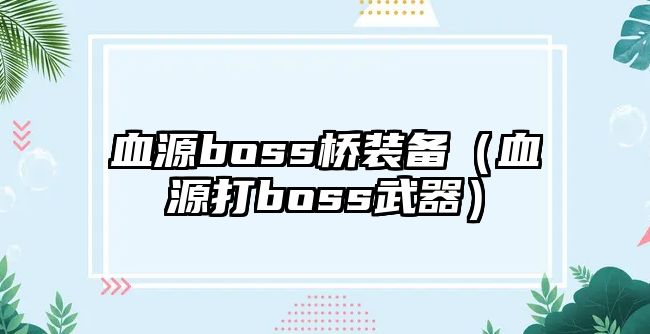 血源boss橋裝備（血源打boss武器）