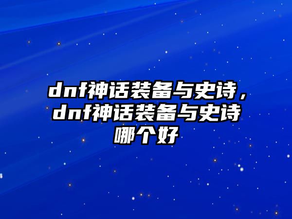 dnf神話裝備與史詩，dnf神話裝備與史詩哪個好