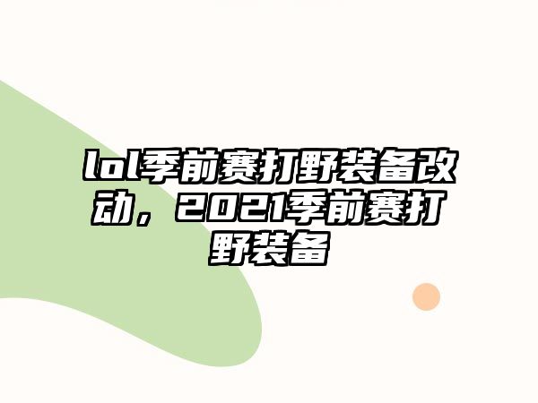 lol季前賽打野裝備改動，2021季前賽打野裝備