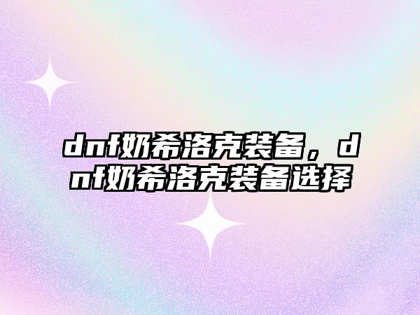 dnf奶希洛克裝備，dnf奶希洛克裝備選擇