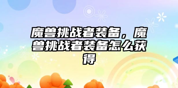 魔獸挑戰者裝備，魔獸挑戰者裝備怎么獲得