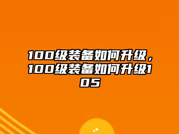 100級裝備如何升級，100級裝備如何升級105