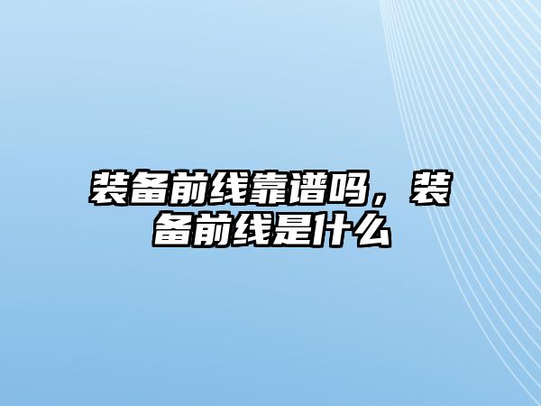 裝備前線靠譜嗎，裝備前線是什么