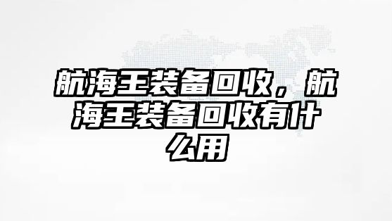 航海王裝備回收，航海王裝備回收有什么用