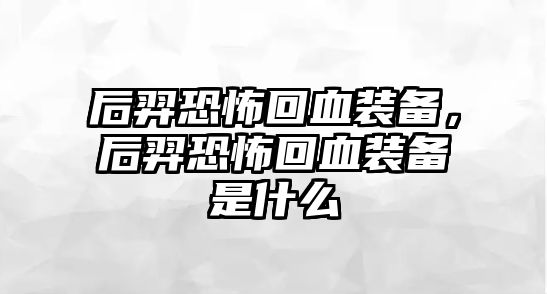 后羿恐怖回血裝備，后羿恐怖回血裝備是什么