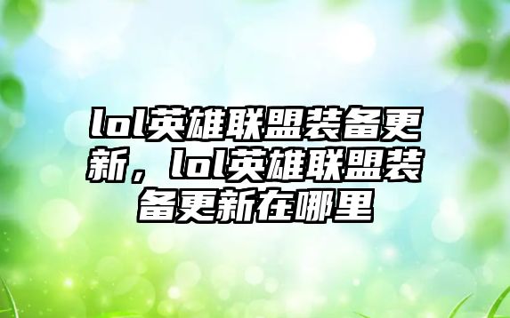 lol英雄聯盟裝備更新，lol英雄聯盟裝備更新在哪里