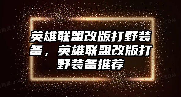 英雄聯盟改版打野裝備，英雄聯盟改版打野裝備推薦