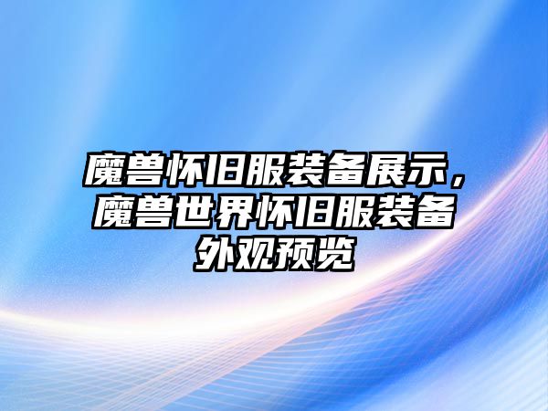 魔獸懷舊服裝備展示，魔獸世界懷舊服裝備外觀預覽