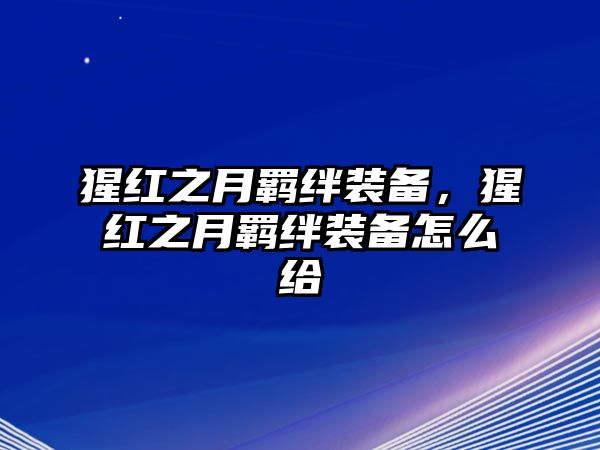 猩紅之月羈絆裝備，猩紅之月羈絆裝備怎么給