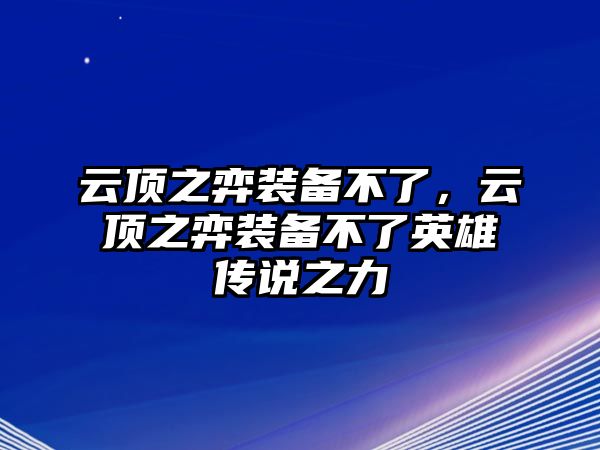 云頂之弈裝備不了，云頂之弈裝備不了英雄傳說之力