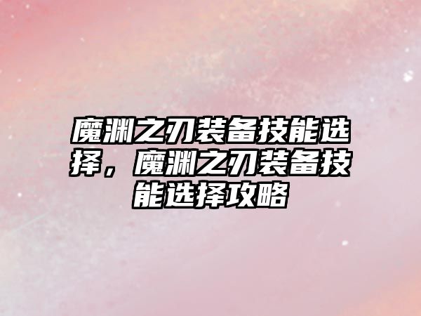 魔淵之刃裝備技能選擇，魔淵之刃裝備技能選擇攻略