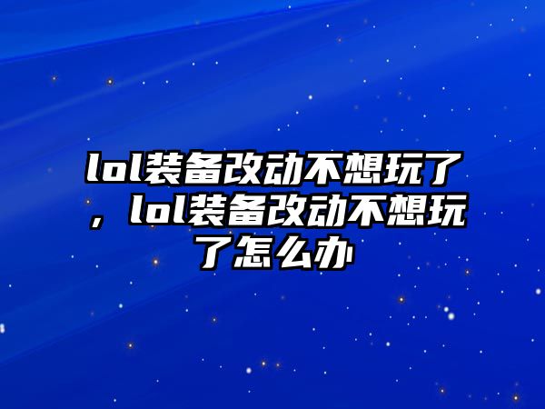 lol裝備改動不想玩了，lol裝備改動不想玩了怎么辦