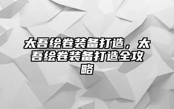 太吾繪卷裝備打造，太吾繪卷裝備打造全攻略