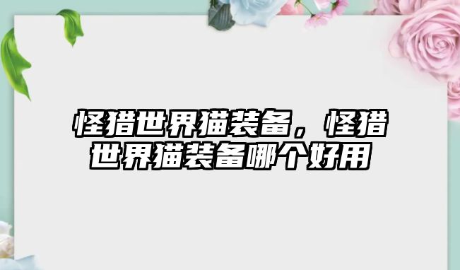 怪獵世界貓裝備，怪獵世界貓裝備哪個好用