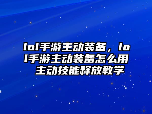 lol手游主動裝備，lol手游主動裝備怎么用 主動技能釋放教學