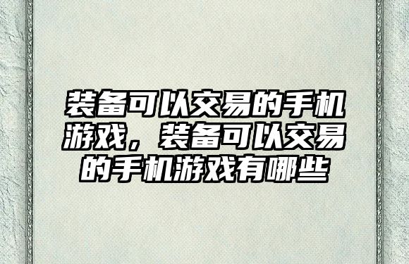 裝備可以交易的手機游戲，裝備可以交易的手機游戲有哪些