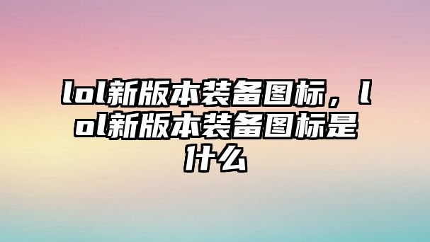 lol新版本裝備圖標(biāo)，lol新版本裝備圖標(biāo)是什么