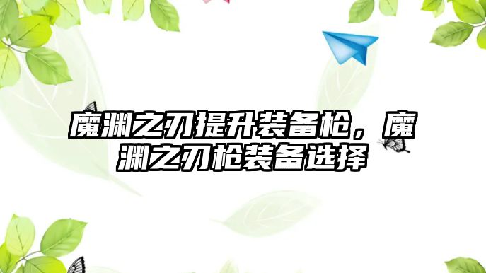 魔淵之刃提升裝備槍，魔淵之刃槍裝備選擇