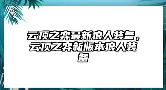 云頂之弈最新狼人裝備，云頂之弈新版本狼人裝備